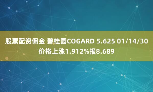 股票配资佣金 碧桂园COGARD 5.625 01/14/30价格上涨1.912%报8.689