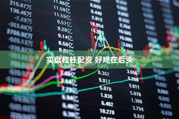 实盘杠杆配资 好戏在后头
