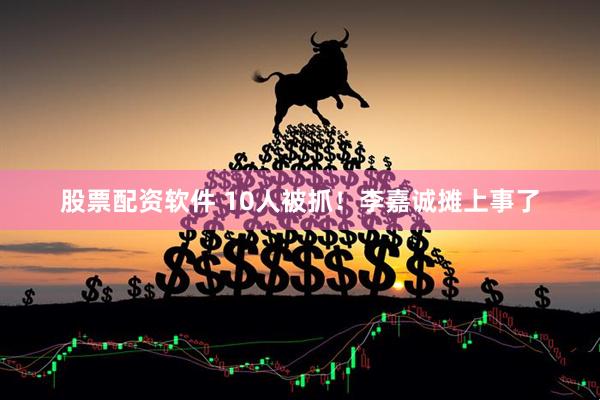 股票配资软件 10人被抓！李嘉诚摊上事了