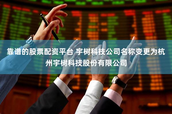 靠谱的股票配资平台 宇树科技公司名称变更为杭州宇树科技股份有限公司