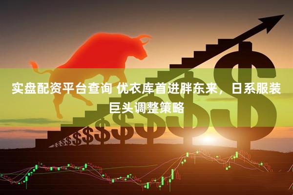 实盘配资平台查询 优衣库首进胖东来，日系服装巨头调整策略