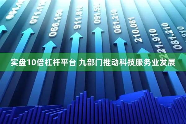 实盘10倍杠杆平台 九部门推动科技服务业发展