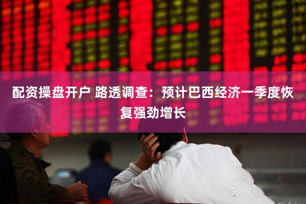 配资操盘开户 路透调查：预计巴西经济一季度恢复强劲增长