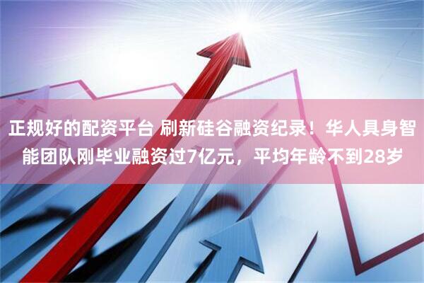 正规好的配资平台 刷新硅谷融资纪录！华人具身智能团队刚毕业融资过7亿元，平均年龄不到28岁
