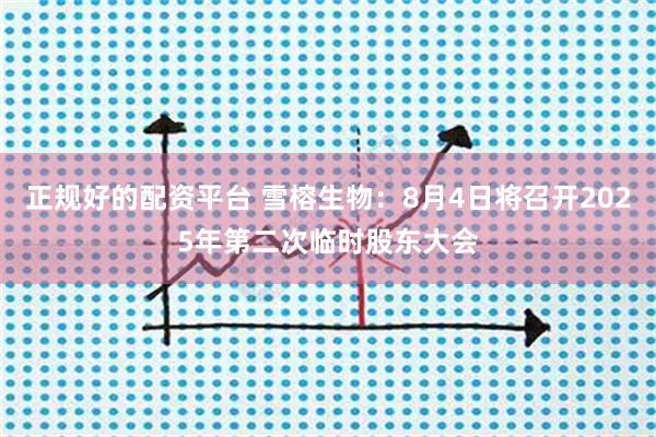 正规好的配资平台 雪榕生物：8月4日将召开2025年第二次临时股东大会