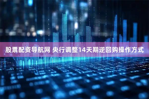 股票配资导航网 央行调整14天期逆回购操作方式