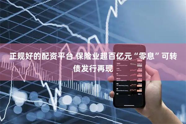 正规好的配资平台 保险业超百亿元“零息”可转债发行再现
